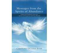Messages from the Spirits of Abundance: Channeled Guidance from the Spirits of Prosperity and True Wealth