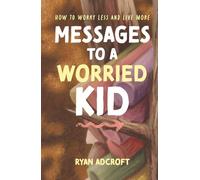 Messages to a Worried Kid: How to Worry Less and Live More