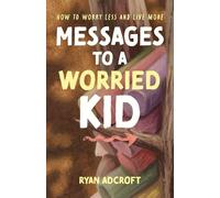 Messages to a Worried Kid: How to Worry Less and Live More