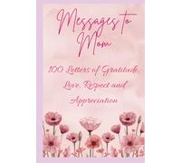 Messages to Mom - 100 Letters of Gratitude, Love, Respect and Appreciation: The Perfect Mothers Day or Birthday Gift for Mom