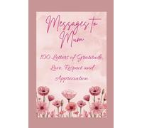 Messages to Mum - 100 Letters of Gratitude, Love, Respect and Appreciation: The Perfect Mothers Day or Birthday Gift for Mum (Written in Australia)
