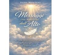Messaggi che Arrivano dall’Alto: Parole, pensieri e carezze dell’anima per attraversare il dolore, onorare chi non c’è più e ritrovare conforto