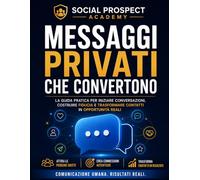Messaggi Privati che Convertono: La guida pratica per creare conversazioni autentiche, costruire fiducia e trasformare semplici contatti social in ... reali senza spam (Social Prospect Academy)