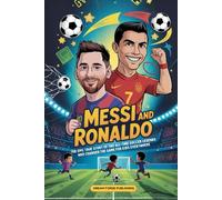 Messi and Ronaldo: The Epic True Story of Two All-Time Soccer Legends Who Changed the Game for Kids Everywhere