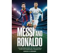 Messi and Ronaldo: The Inspiring Story of Two Football Stars Who Redefined a Generation