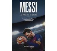 MESSI. El líder que no gritaba: Aprendizajes de liderazgo personal con el futbolista más grande de los últimos tiempos