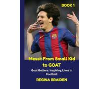 Messi: From Small Kid to GOAT: Goal Getters: Inspiring Lives in Football