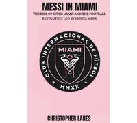 MESSI IN MIAMI: The Rise of Inter Miami and the Football Revolution Led by Lionel Messi: 13 (legend & Rising stars: The Football Biography series)