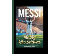 Messi the Boy Who Believed: From Small Beginnings to Global Legend