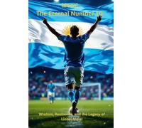 Messi: The Eternal Number 10: Wisdom, Resilience, and the Legacy of Lionel Messi