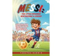 MESSI: THE LITTLE DREAMER WHO BECAME A LEGEND: A Heartwarming Story of Courage, Kindness, and Never Giving Up
