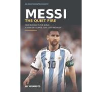 MESSI: THE QUIET FIRE: From Rosario to the World - A Story of Courage, Love, Loss and Belief