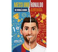 MESSI UND RONALDO: DIE FUSSBALLLEGENDEN: Ein Leitfaden für Kinder zum Treten, Träumen und Gewinnen wie die Größten
