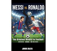 MESSI VS RONALDO: THE BIGGEST RIVALRY IN FOOTBALL; STATISTCS, AWARDS AND 100 FUN FACTS (FOOTBALL LEGENDS)