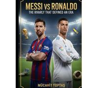 Messi vs Ronaldo: The Rivalry That Defined an Era (Mücahit Toptaş)