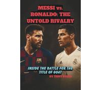 MESSI vs. RONALDO: THE UNTOLD RIVALRY: Inside the Battle for the Title OF GOAT