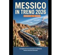 MESSICO IN TRENO 2026: Un viaggio attraverso i paesaggi e le tradizioni del Messico a bordo di treni iconici. (The Train Traveler Series)