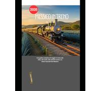 Messico in treno 2026: Una guida completa di viaggio in treno alle città, alle coste, alle antiche rovine e ai tesori nascosti del Messico (Explore the World by Train in 2026)