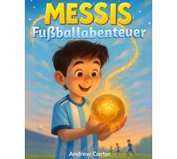 Messis Fußballabenteuer: Illustriertes Fußballbuch für Kinder 5-9 Jahre | Eine spannende Geschichte über Lionel Messi, Mut, Fleiß und große Träume