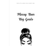 Messy Bun, Big Goals - The Ultimate Girl Boss Notebook!: Stay Organized. Stay Motivated. Stay Unstoppable