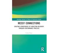 Messy Connections: Creating Atmospheres of Addiction Recovery Through Performance Practice (Routledge Advances in Theatre & Performance Studies)