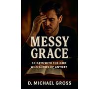 Messy Grace: 30 Days with the God Who Shows Up Anyway