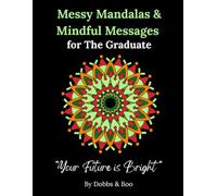 Messy Mandalas and Mindful Messages for The Graduate: A heartfelt colouring book for graduates stepping into their future.
