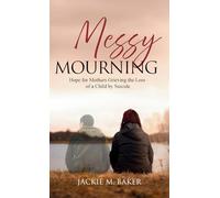 Messy Mourning: Hope for Mothers Grieving the Loss of a Child by Suicide