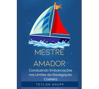 Mestre Amador: Conduzindo Embarcações nos Limites da Navegação Costeira (A Arte e Ciência da Navegação (Praticagem e Hab. Amadoras))