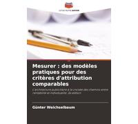 Mesurer : des modèles pratiques pour des critères d'attribution comparables: L'architecture publicitaire à la croisée des chemins entre rentabilité et individualité. 2e édition