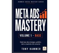 Meta Ads Mastery Volume 1: Fondamenti e primi risultati: BASE OPERATIVO Da zero a esperto: strategia, creatività, dati e crescita profittevole (Hammer Social Mastery Series)