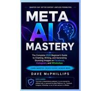 Meta AI Mastery: The Complete 2026 Beginner's Guide to Chatting, Writing, and Generating Stunning Images on Facebook Instagram and WhatsApp (Made ... and Software Running Modern Work and Life)