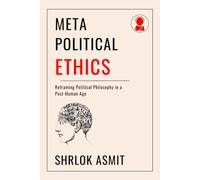 Meta-Political Ethics: Reframing Political Philosophy in a Post-Human Age: 3 (Architecting the Global Political Philosophy)