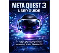Meta Quest 3 User Guide: The Complete Beginner to Advanced Manual with Step-by-Step Setup, Tips and Tricks, Troubleshooting, VR Fitness, and Hidden Features