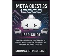 Meta Quest 3S 128GB User Guide: Your Complete Manual from Unboxing to Mastery with 30 Essential Tips, Advanced Features, and Safety Practices