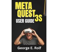 Meta Quest 3S User Guide: A Step-by-Step Manual for Beginners and Seniors to Master VR Gaming, Augmented Reality, and Unlock Hidden Features for Maximum Enjoyment