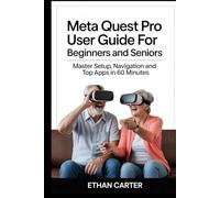 Meta Quest Pro User Guide for Beginners and Seniors: Master Setup, Navigation and Top Apps in 60 Minutes