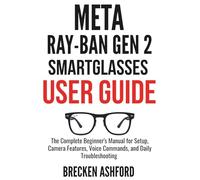 Meta Ray-Ban Gen 2 Smart Glasses User Guide: The Complete Beginner's Manual for Setup, Camera Features, Voice Commands, and Daily Troubleshooting (GADGET GUIDE FOR BEGINNERS AND SENIIORS)