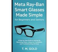 Meta Ray-Ban Smart Glasses Made Simple for Beginners and Seniors: A Step-by-Step Guide to Setting Up, Recording Videos, Using Live Translation, and Troubleshooting with Ease