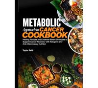 METABOLIC APPROACH TO CANCER COOKBOOK: Healing Recipes and Evidence-Based Strategies to Support Cancer Recovery with Ketogenic and Anti-Inflammatory Nutrition