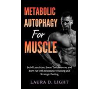 Metabolic Autophagy for Muscle: Build Lean Mass, Boost Testosterone, and Burn Fat with Resistance Training and Strategic Fasting (The Autophagy Mastery Series)