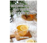 Metabolic Boosters: Easy Recipes for Health and Vitality: Everyday Dishes to Rev Up Your Metabolism Naturally