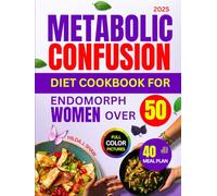 Metabolic Confusion Diet Cookbook For Endomorph Women Over 50: Quick and Delicious Recipes with Full Color Pictures, Nutritional Values, Health Benefits, Meal Plan and More