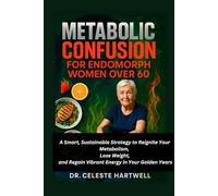METABOLIC CONFUSION FOR ENDOMORPH WOMEN OVER 60: A Smart, Sustainable Strategy to Reignite Your Metabolism, Lose Weight, and Regain Vibrant Energy in Your Golden Years