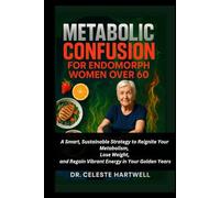 METABOLIC CONFUSION FOR ENDOMORPH WOMEN OVER 60: A Smart, Sustainable Strategy to Reignite Your Metabolism, Lose Weight, and Regain Vibrant Energy in Your Golden Years