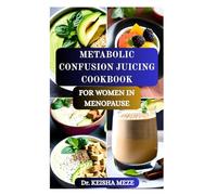 METABOLIC CONFUSION JUICING COOKBOOK FOR WOMEN IN MENOPAUSE: Targeted Juice Recipes & Cycles to Tame Hot Flashes, Burn Fat, Fight Fatigue, and Break Weight Loss Plateaus