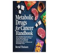 Metabolic Drugs for Cancer Handbook: The Detailed Exploration of Drug Approaches to Treat Cancers and Disrupt Cancerous Cell Fuel Depen: The Detailed ... Fuel Dependencies in Advanced Oncology Care