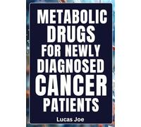 Metabolic Drugs for Newly Diagnosed Cancer Patients: Understanding Your Options, Empowering Your Choices, Strengthening Your Hope