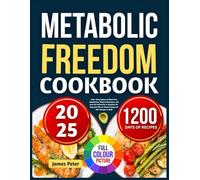 Metabolic Freedom Cookbook 2025: 1200+ Easy Recipes to Reset Your Metabolism, Balance Hormones, and Burn Fat Naturally-A Complete 30-Day Meal Plan to Boost Energy and Feel Younger in 2025