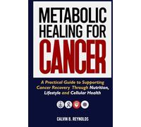 METABOLIC HEALING FOR CANCER: A Practical Guide to Supporting Cancer Recovery Through Nutrition, Lifestyle and Cellular Health